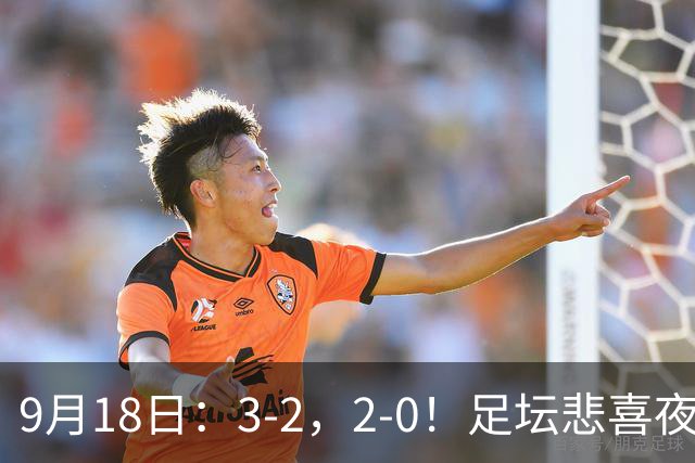 9月18日：3-2，2-0！足坛悲喜夜！国足世界杯出局 马竞巴萨大胜 曼联米兰输球_2